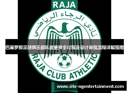 巴塞罗那足球俱乐部队徽更换全过程及设计审批流程详解指南 巴塞罗那足球俱乐部队徽更换全过程及设计审批流程详解指南