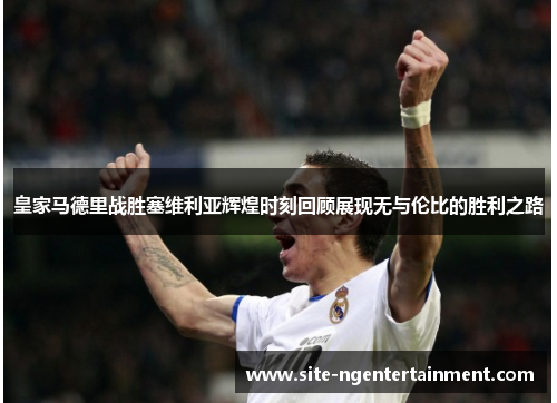 皇家马德里战胜塞维利亚辉煌时刻回顾展现无与伦比的胜利之路 皇家马德里战胜塞维利亚辉煌时刻回顾展现无与伦比的胜利之路