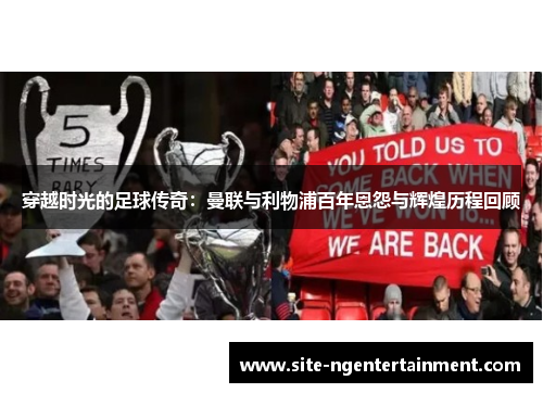 穿越时光的足球传奇：曼联与利物浦百年恩怨与辉煌历程回顾