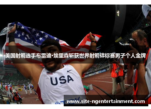 美国射箭选手布雷迪·埃里森斩获世界射箭锦标赛男子个人金牌
