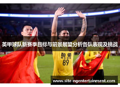 英甲球队新赛季目标与前景展望分析各队表现及挑战