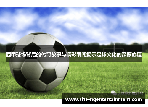 西甲球场背后的传奇故事与精彩瞬间揭示足球文化的深厚底蕴