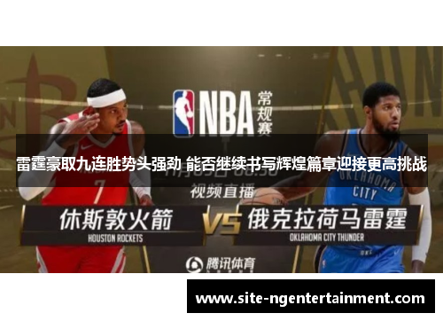 雷霆豪取九连胜势头强劲 能否继续书写辉煌篇章迎接更高挑战 雷霆豪取九连胜势头强劲 能否继续书写辉煌篇章迎接更高挑战