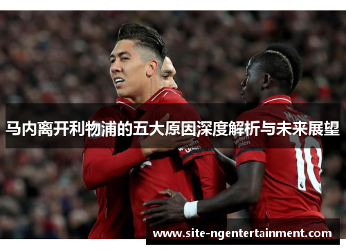 马内离开利物浦的五大原因深度解析与未来展望