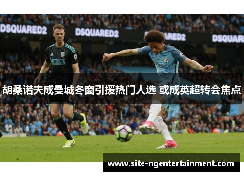 胡桑诺夫成曼城冬窗引援热门人选 或成英超转会焦点