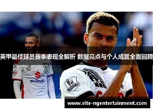 英甲最佳球员赛季表现全解析 数据亮点与个人成就全面回顾 英甲最佳球员赛季表现全解析 数据亮点与个人成就全面回顾