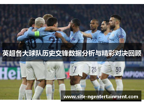 英超各大球队历史交锋数据分析与精彩对决回顾