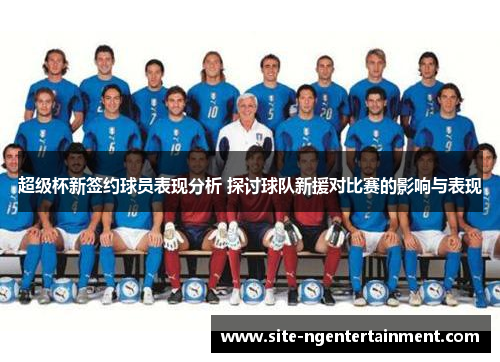 超级杯新签约球员表现分析 探讨球队新援对比赛的影响与表现