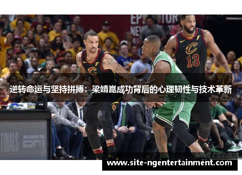 逆转命运与坚持拼搏:梁靖崑成功背后的心理韧性与技术革新 逆转命运与坚持拼搏:梁靖崑成功背后的心理韧性与技术革新