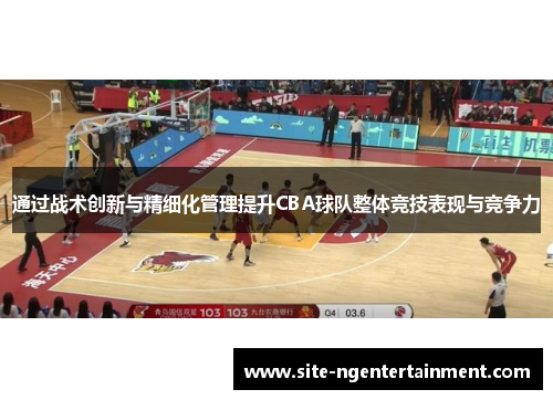通过战术创新与精细化管理提升CBA球队整体竞技表现与竞争力