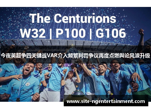 今夜英超争四关键战VAR介入频繁判罚争议再度点燃舆论风波升级 今夜英超争四关键战VAR介入频繁判罚争议再度点燃舆论风波升级