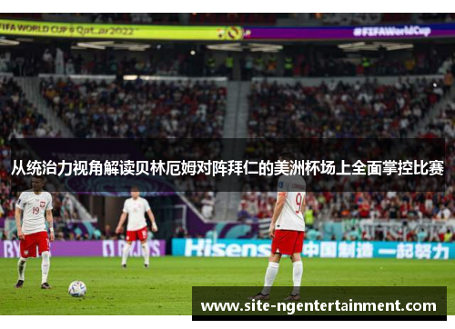 从统治力视角解读贝林厄姆对阵拜仁的美洲杯场上全面掌控比赛 从统治力视角解读贝林厄姆对阵拜仁的美洲杯场上全面掌控比赛