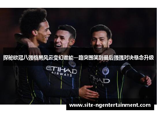 探秘欧冠八强格局风云变幻谁能一路突围笑到最后强强对决悬念升级 探秘欧冠八强格局风云变幻谁能一路突围笑到最后强强对决悬念升级