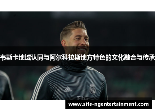 韦斯卡地域认同与阿尔科拉斯地方特色的文化融合与传承 韦斯卡地域认同与阿尔科拉斯地方特色的文化融合与传承