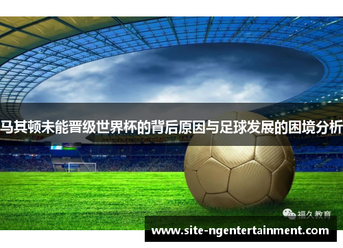马其顿未能晋级世界杯的背后原因与足球发展的困境分析