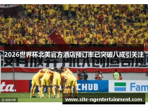 2026世界杯北美官方酒店预订率已突破八成引关注