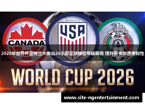 2026年世界杯亚特兰大推出24小时足球接驳专线服务 提升赛事交通便利性