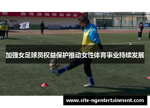 加强女足球员权益保护推动女性体育事业持续发展